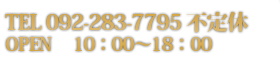 Tel:092-283-7795(不定休) 10:00～18:00